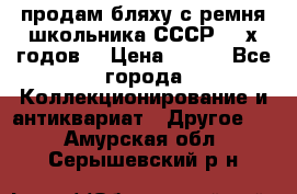 продам бляху с ремня школьника СССР 50-х годов. › Цена ­ 650 - Все города Коллекционирование и антиквариат » Другое   . Амурская обл.,Серышевский р-н